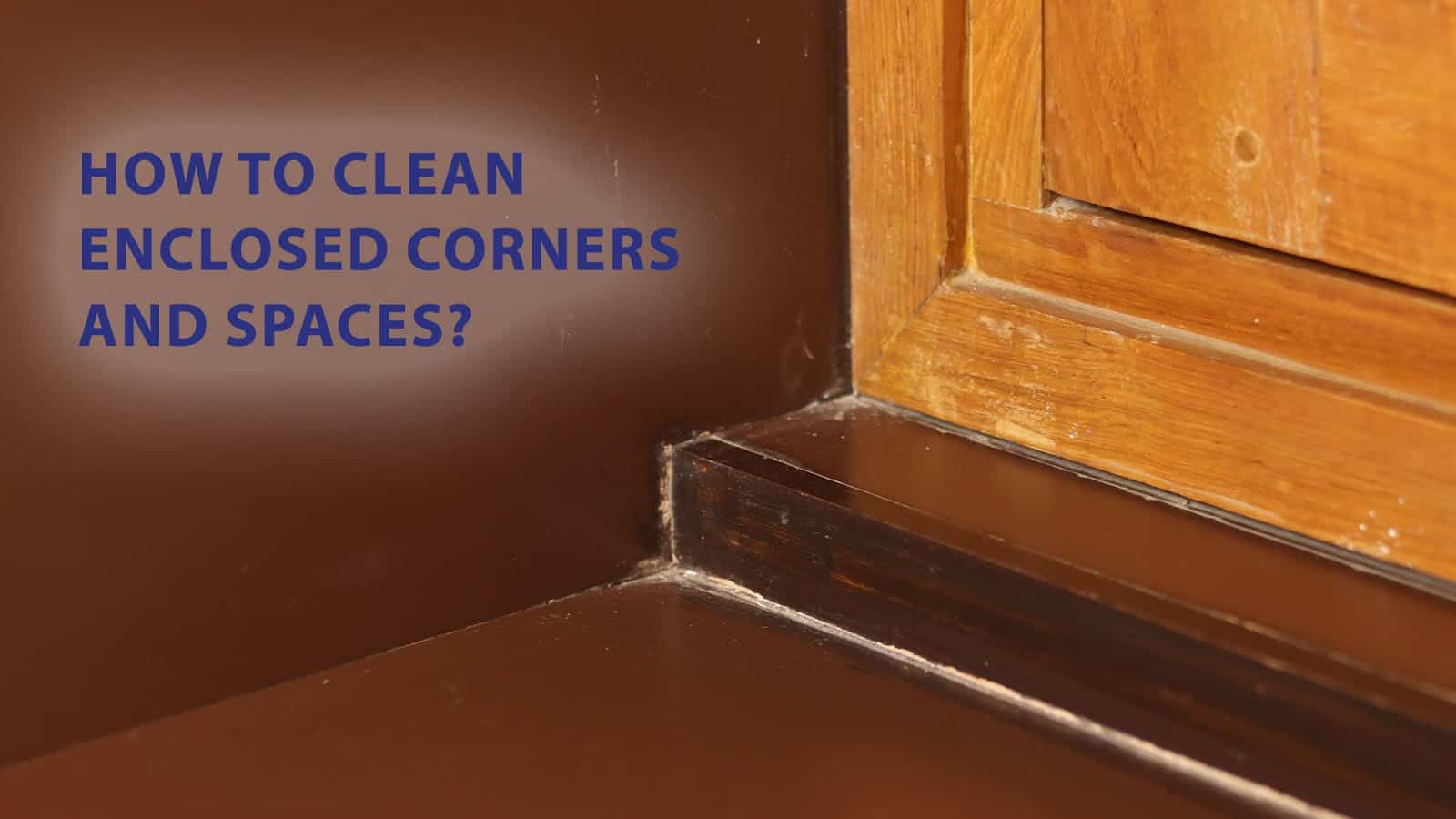 how to clean enclosed corners and spaces